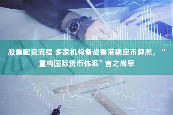 股票配资流程 多家机构备战香港稳定币牌照，“重构国际货币体系”言之尚早