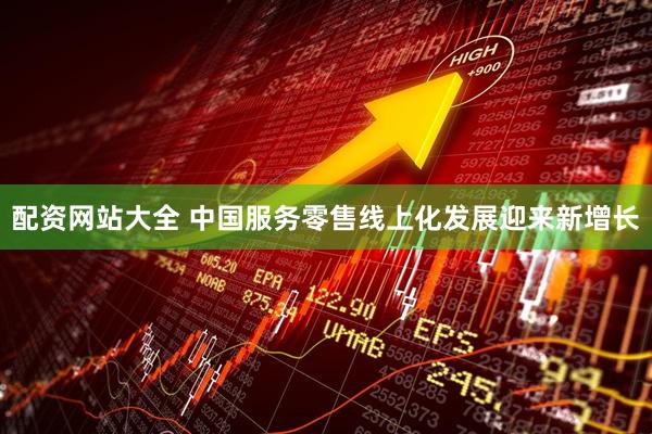 配资网站大全 中国服务零售线上化发展迎来新增长