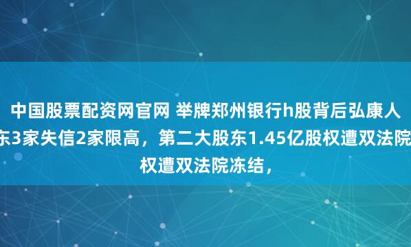 中国股票配资网官网 举牌郑州银行h股背后弘康人寿股东3家失信2家限高，第二大股东1.45亿股权遭双法院冻结，