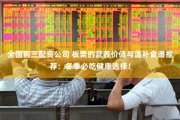 全国前三配资公司 板栗的营养价值与温补食谱推荐：冬季必吃健康选择！
