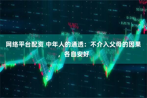 网络平台配资 中年人的通透：不介入父母的因果，各自安好