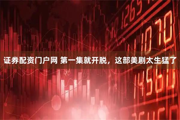 证券配资门户网 第一集就开脱,这部美剧太生猛了