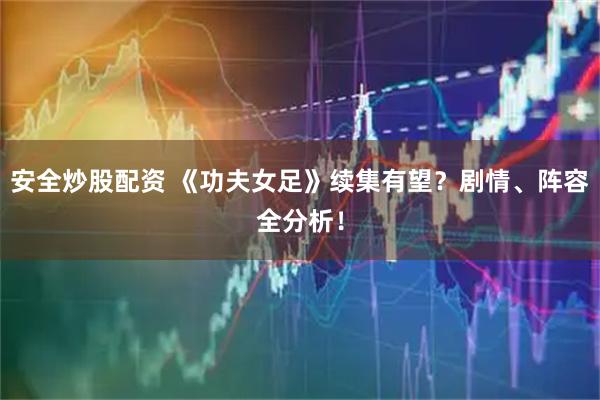 安全炒股配资 《功夫女足》续集有望？剧情、阵容全分析！